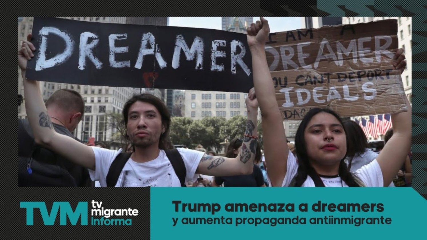 #TvMigranteInforma: Trump amenaza a dreamers y aumenta propaganda antiinmigrante